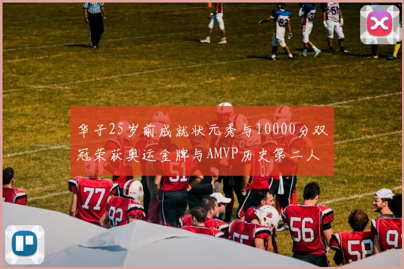 华子25岁前成就状元秀与10000分双冠荣获奥运金牌与AMVP历史第二人比肩老詹
